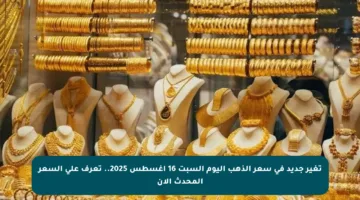 تغير جديد في سعر الذهب اليوم السبت 16 أغسطس 2025.. تعرف على السعر المحدث الآن